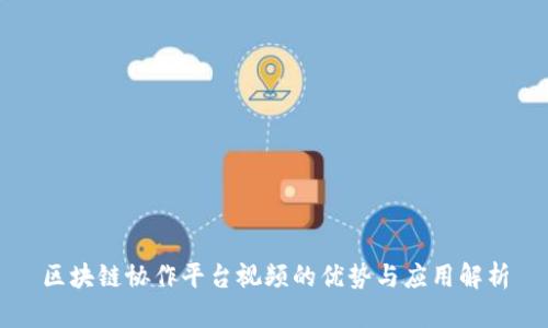 区块链协作平台视频的优势与应用解析